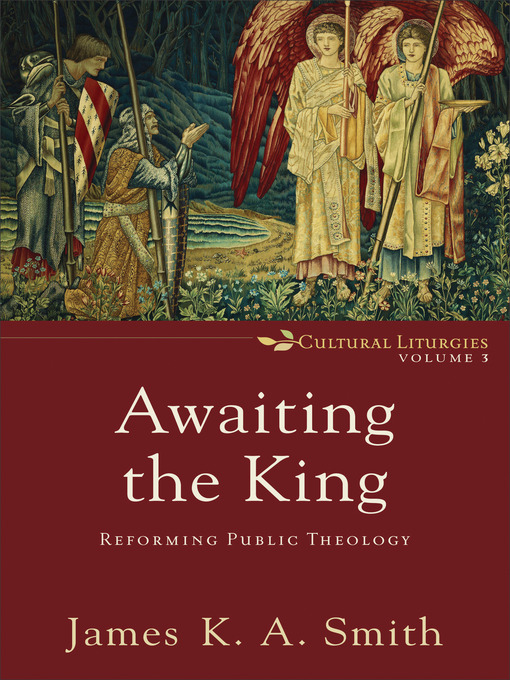 Title details for Awaiting the King--Reforming Public Theology by James K. A. Smith - Available